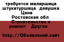 требуется маляршица штукатуршица (девушка) › Цена ­ 1-5 - Ростовская обл. Строительство и ремонт » Другое   
